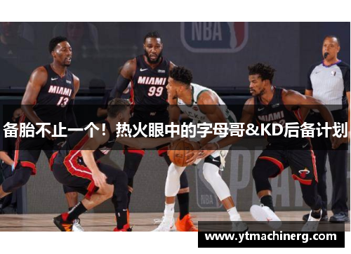 备胎不止一个！热火眼中的字母哥&KD后备计划