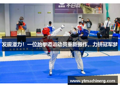 发现潜力！一位跆拳道运动员重新振作，力拼冠军梦