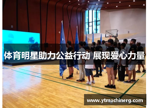 体育明星助力公益行动 展现爱心力量