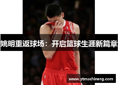姚明重返球场：开启篮球生涯新篇章