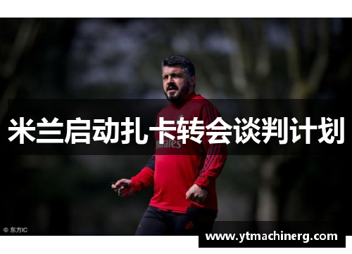 米兰启动扎卡转会谈判计划