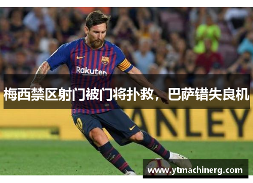 梅西禁区射门被门将扑救，巴萨错失良机
