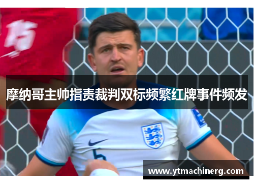 摩纳哥主帅指责裁判双标频繁红牌事件频发